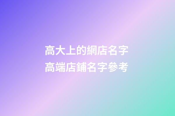 高大上的網店名字 高端店鋪名字參考-第1張-店鋪起名-玄機派